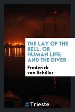 The Lay of the Bell, or Human Life; And the Diver, Tr. by J.W. Grant ...