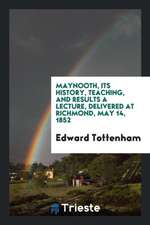 Maynooth, Its History, Teaching, and Results a Lecture, Delivered at Richmond, May 14, 1852