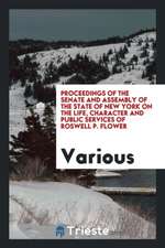 Proceedings of the Senate and Assembly of the State of New York on the Life, Character and Public Services of Roswell P. Flower