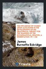 The Influence of Cicero Upon Augustine in the Development of His Oratorical Theory for the Training of the Ecclesiastical Orator; A Dissertation. Pp.