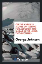On the Various Modes of Testing for Albumen and Sugar in the Urine: Two Lectures