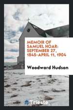 Memoir of Samuel Hoar: September 27, 1845-April 11, 1904