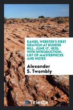 Daniel Webster's First Oration at Bunker Hill, June 17, 1825; With Introduction, List of Masterpieces and Notes