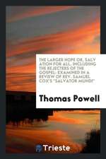 The Larger Hope Or, Salv Ation for All, Including the Rejecters of the Gospel: Examined in a Review of Rev. Samuel Cox's Salvator Mundi