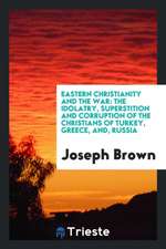 Eastern Christianity and the War: The Idolatry, Superstition and Corruption of the Christians of Turkey, Greece, And, Russia