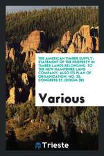 The American Timber Supply: Statement of the Property in Timber Lands Relonging to the New Hampshire Land Company; Also Its Plan of Organization.