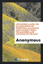 Life in Bible Lands; Or, Illustrations of Scriptural Allusions and Imagery from the Manners and Customs of the East