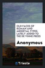 Old Faces of Roman and Medieval Types: Lately Added to the de Vinne Press