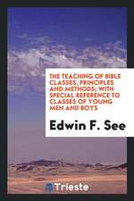 The Teaching of Bible Classes, Principles and Methods; With Special Reference to Classes of Young Men and Boys