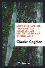 Love and Hate; Or, the Court of Charles I: An Historical Drama in Four Acts