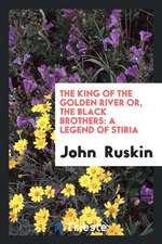 The King of the Golden River Or, the Black Brothers: A Legend of Stiria