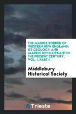 The Marble Border of Western New England: Its Geology and Marble Development in the Present Century, Vol. I, Part II