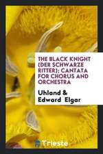 The Black Knight: Der Schwarze Ritter: Cantata for Chorus and Orchestra, Op. 25