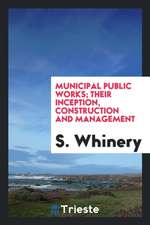 Municipal Public Works; Their Inception, Construction and Management