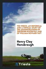 The Wreck; An Historical and a Critical Study of the Administrations of Theodore Roosevelt and of William Howard Taft