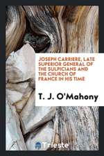 Joseph Carriere: Late Superior General of the Sulpicians ... and the Church of France in His Time