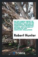 On the Carbon Theory of Consumption, and on the Successful Treatment of Consumption, Bronchitis, Asthma, and Catarrh, by Oxygenatet and Medicated Inha