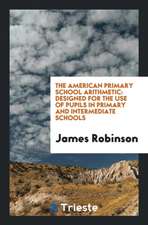 The American Primary School Arithmetic: Designed for the Use of Pupils in Primary and Intermediate Schools