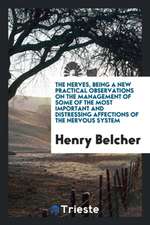 The Nerves, Being a New Practical Observations on the Management of Some of the Most Important and Distressing Affections of the Nervous System