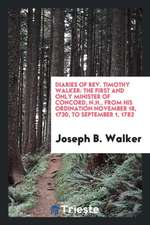Diaries of Rev. Timothy Walker: The First and Only Minister of Concord, N.H., from His Ordination November 18, 1730, to September 1, 1782