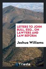 Letters to John Bull, Esq., on Lawyers and Law Reform