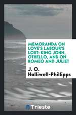 Memoranda on Love's Labour's Lost: King John, Othello, and on Romeo and Juliet