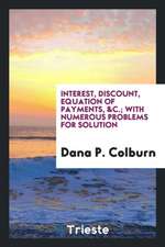 Interest, Discount, Equation of Payments, &c.; With Numerous Problems for Solution