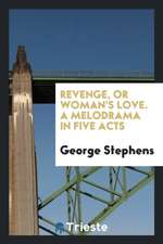 Revenge, or Woman's Love. a Melodrama in Five Acts