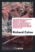 The Prevention of Valvular Disease of the Heart: A Proposal to Check Rheumatic Endocarditis in Its Early Stage and Thus Prevent the Development of Per