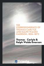 The Correspondence of Thomas Carlyle and Ralph Waldo Emerson, 1834-1872