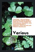 Unicode.: The Universal Telegraphic Phrase-Book. a Code of Cypher Words for Commercial, Domestic, and Familiar Phrases in Ordina