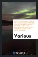 Descriptive Catalogue of the Maps, Charts, Globes, Prints, Diagrams, Books, Etc. for Sale at the Educational Depository to Public Schools in Upper Can