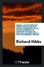 Prussia and the Poor; Or, Observations Upon the Systematized Relief of the Poor at Elberfeld, in Contrast with That of England. Founded Upon a Visit a