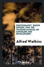 Photography. Eighth Edition, 1919: The Watkins Manual of Exposure and Development