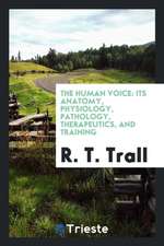 The Human Voice: Its Anatomy, Physiology, Pathology, Therapeutics, and Training