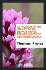 Catalogue of the Library of Rev. Thomas Prince, Former Pastor of Old South Church