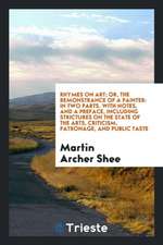 Rhymes on Art; Or, the Remonstrance of a Painter: In Two Parts. with Notes, and a Preface, Including Strictures on the State of the Arts, Criticism, P