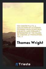 The Chester Plays: A Collection of Mysteries Founded Upon Scriptural Subjects, and Formerly Represented by the Trades of Chester at Whits