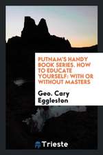 Putnam's Handy Book Series. How to Educate Yourself: With or Without Masters