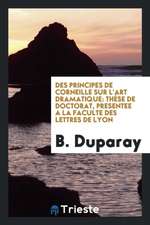 Des Principes de Corneille Sur l'Art Dramatique: Thèse de Doctorat, Presentee a la Faculte Des Lettres de Lyon