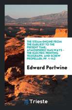 The Steam Engine from the Earliest to the Present Time; Atmospheric Railways - The Electric Printing Telegraph, and Screw Propeller; Pp. 1-142