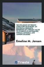 The Influence of French Literature on Europe: An Historical Research Reference of Literary Value to Students in Universities, Normal Schools, and Juni