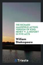 The Richard Mansfield Acting Version of King Henry V: A History in Five Acts