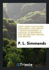 Hops: Their Cultivation, Commerce, and Uses in Various Countries. a Manual of Reference for the Grower, Dealer, and Brewer