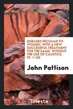 Diseases Peculiar to Women, with a New Successful Treatment for the Same, Without the Use of Caustics, Pp. 1-135