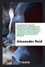 Rudiments of English Composition; Designed as a Practical Introduction to Correctness and Perspicuity in Writing, and to the Study of Criticism: With