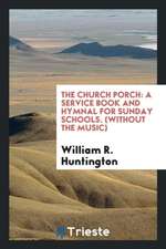 The Church Porch: A Service Book and Hymnal for Sunday Schools. Without the ...