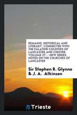 Remains, Historical and Literary, Connected with the Palatine Counties of Lancaster and Chester. Volume 27. - New Series. Notes on the Churches of Lan