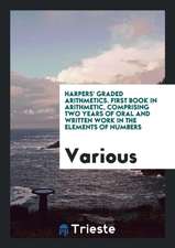 Harpers' Graded Arithmetics. First Book in Arithmetic, Comprising Two Years of Oral and Written Work in the Elements of Numbers