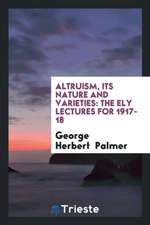 Altruism, Its Nature and Varieties: The Ely Lectures for 1917-18